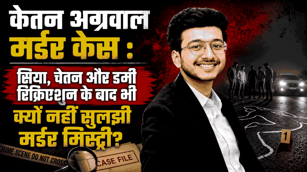 Ketan Agarwal Murder Case : सिया, चेतन और डमी रिक्रिएशन के बाद भी क्यों नहीं सुलझी मर्डर मिस्ट्री?